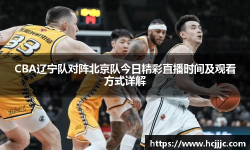 CBA辽宁队对阵北京队今日精彩直播时间及观看方式详解