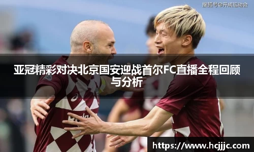 亚冠精彩对决北京国安迎战首尔FC直播全程回顾与分析